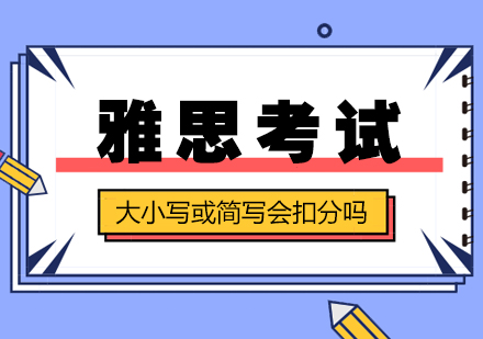 雅思考試大(da)小(xiǎo)寫或簡寫會扣分(fēn)嗎