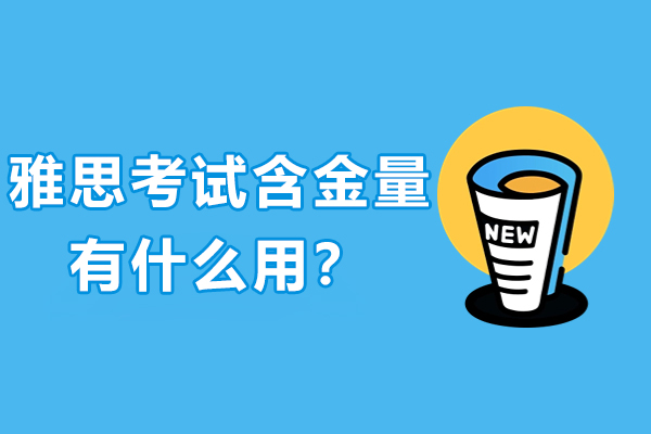 雅思考試的(de)含金量如何-有(yǒu)什麽用(yong)