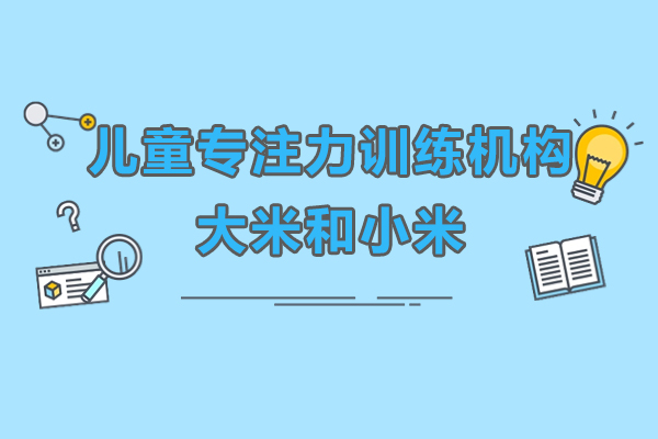 上海兒童專(zhuan)注力(li)訓練機(jī)構-大(da)米咊(he)小(xiǎo)米
